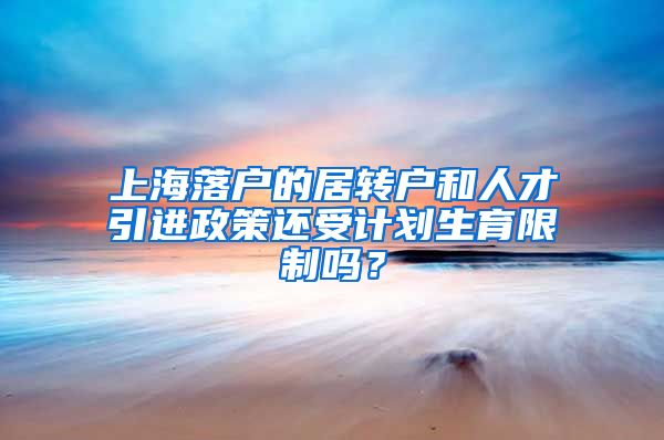 上海落户的居转户和人才引进政策还受计划生育限制吗？