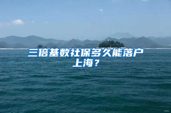 三倍基数社保多久能落户上海?