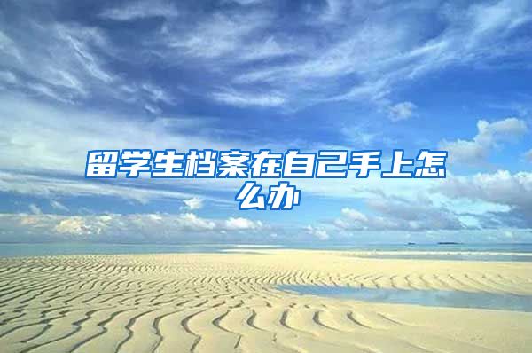 留学生档案在自己手上怎么办