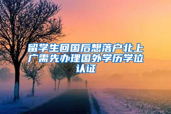 留学生回国后想落户北上广需先办理国外学历学位认证