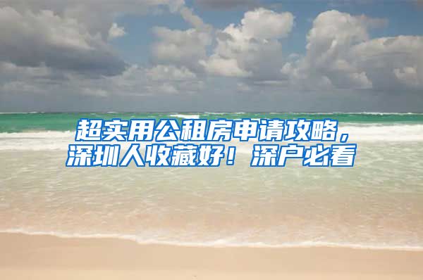 超实用公租房申请攻略,深圳人收藏好!深户必看