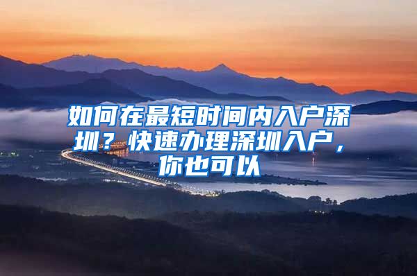 如何在最短时间内入户深圳?快速办理深圳入户,你也可以