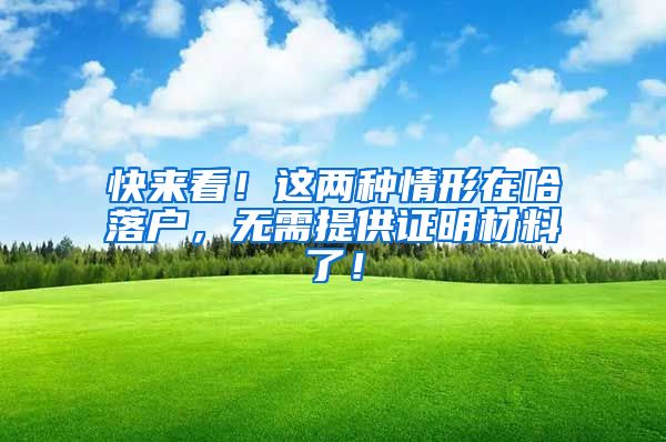 快来看!这两种情形在哈落户,无需提供证明材料了!