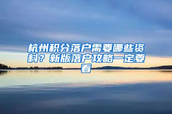 杭州积分落户需要哪些资料？新版落户攻略一定要看