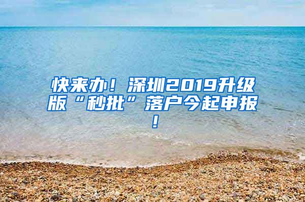 快来办!深圳2019升级版“秒批”落户今起申报!