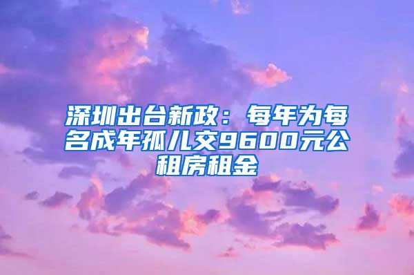 深圳出台新政:每年为每名成年孤儿交9600元公租房租金