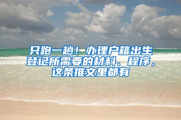 只跑一趟！办理户籍出生登记所需要的材料、程序，这条推文里都有