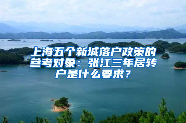 上海五个新城落户政策的参考对象：张江三年居转户是什么要求？