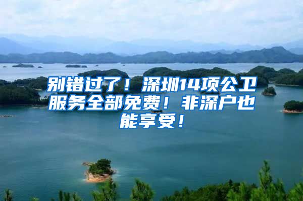 别错过了！深圳14项公卫服务全部免费！非深户也能享受！