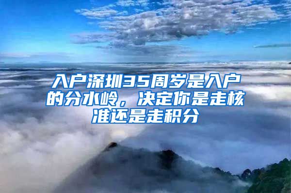 入户深圳35周岁是入户的分水岭,决定你是走核准还是走积分