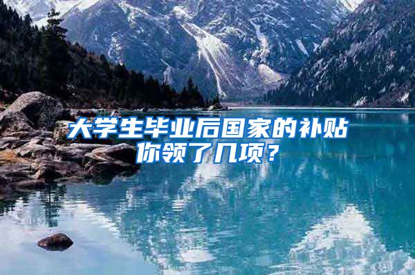 大学生毕业后国家的补贴你领了几项？