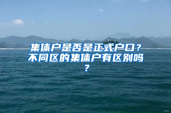 集体户是否是正式户口?不同区的集体户有区别吗?