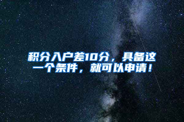 积分入户差10分，具备这一个条件，就可以申请！