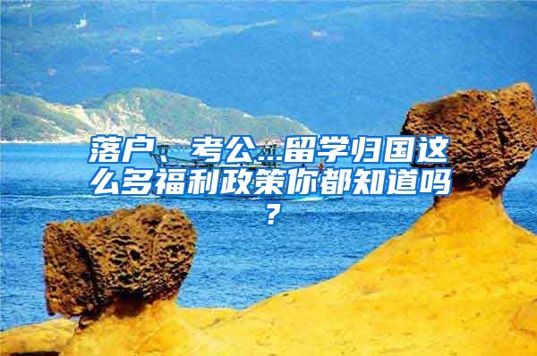 落户、考公...留学归国这么多福利政策你都知道吗?