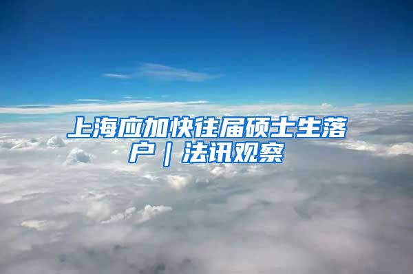 上海应加快往届硕士生落户｜法讯观察