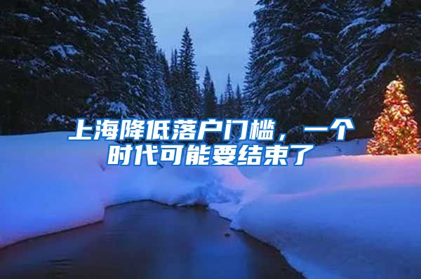 上海降低落户门槛，一个时代可能要结束了