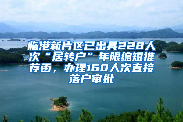 临港新片区已出具228人次“居转户”年限缩短推荐函，办理160人次直接落户审批
