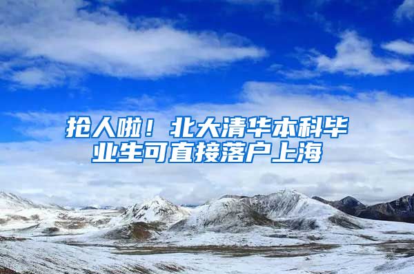 抢人啦!北大清华本科毕业生可直接落户上海