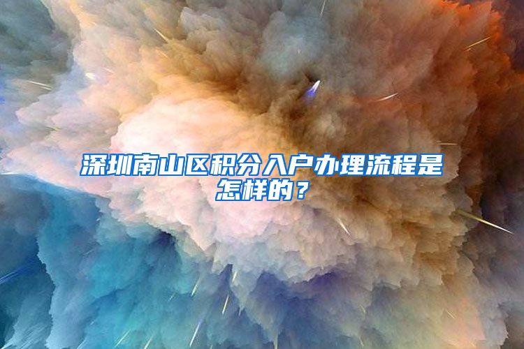 深圳南山区积分入户办理流程是怎样的?