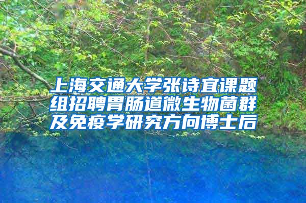上海交通大学张诗宜课题组招聘胃肠道微生物菌群及免疫学研究方向博士后