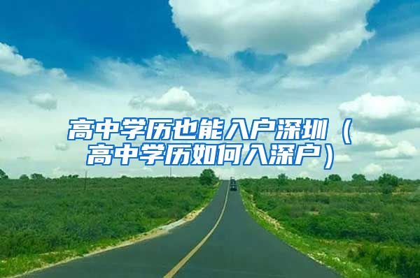 高中学历也能入户深圳(高中学历如何入深户)