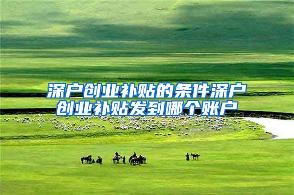 深户创业补贴的条件深户创业补贴发到哪个账户