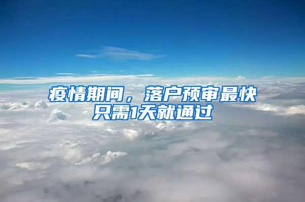 疫情期间,落户预审最快只需1天就通过