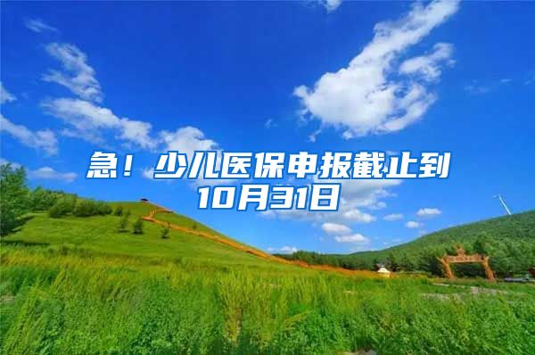 急！少儿医保申报截止到10月31日