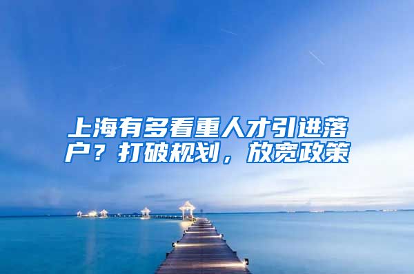 上海有多看重人才引进落户？打破规划，放宽政策