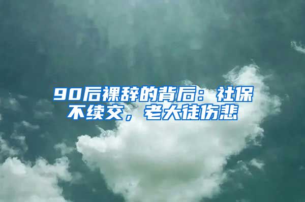 90后裸辞的背后：社保不续交，老大徒伤悲