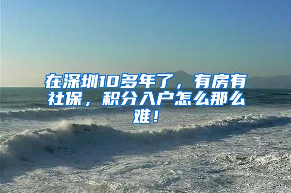 在深圳10多年了，有房有社保，积分入户怎么那么难！