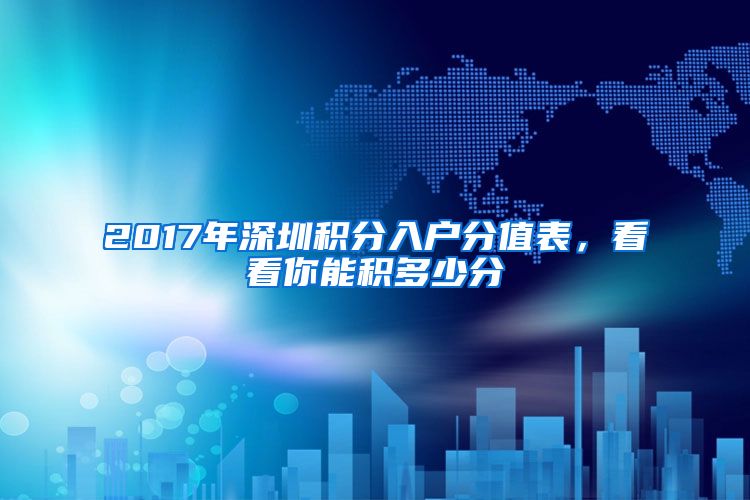 2017年深圳积分入户分值表，看看你能积多少分