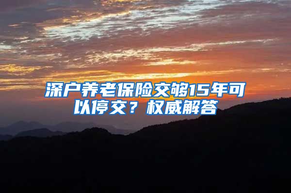 深户养老保险交够15年可以停交?权威解答