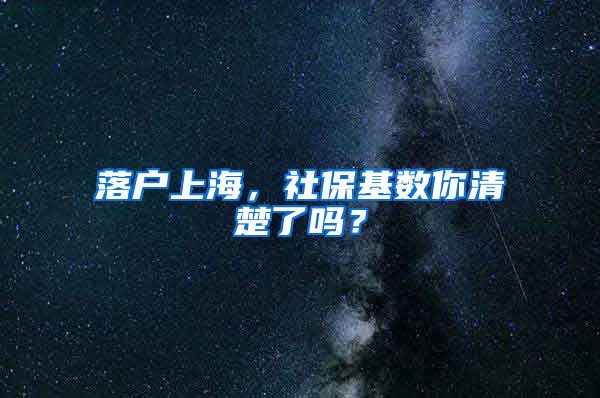 落户上海,社保基数你清楚了吗?