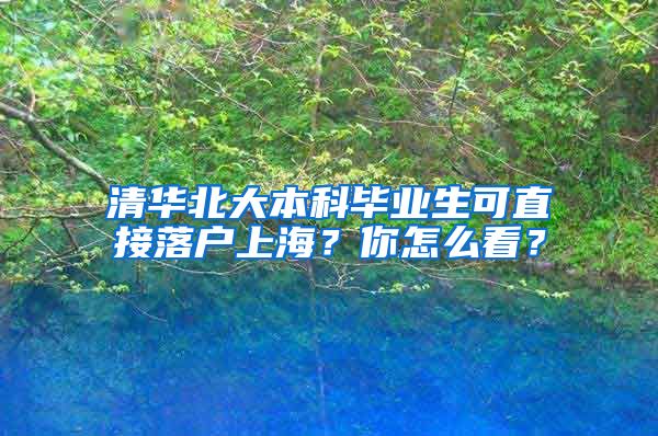 清华北大本科毕业生可直接落户上海?你怎么看?
