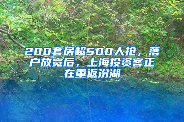 200套房超500人抢，落户放宽后，上海投资客正在重返汾湖