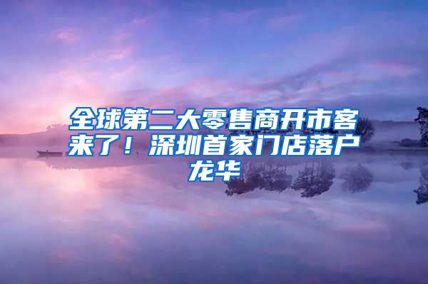 全球第二大零售商开市客来了！深圳首家门店落户龙华