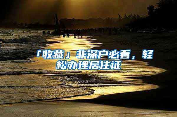 「收藏」非深户必看，轻松办理居住证