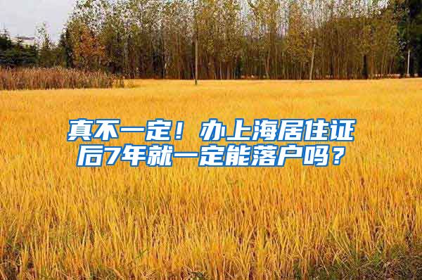 真不一定!办上海居住证后7年就一定能落户吗?