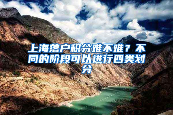 上海落户积分难不难？不同的阶段可以进行四类划分