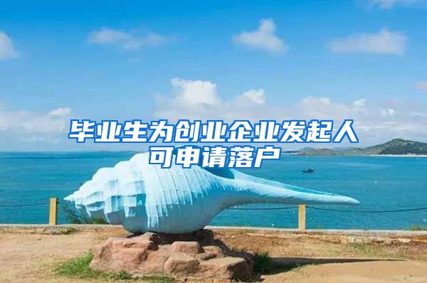毕业生为创业企业发起人可申请落户