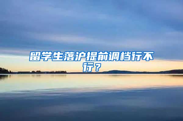 留学生落沪提前调档行不行?