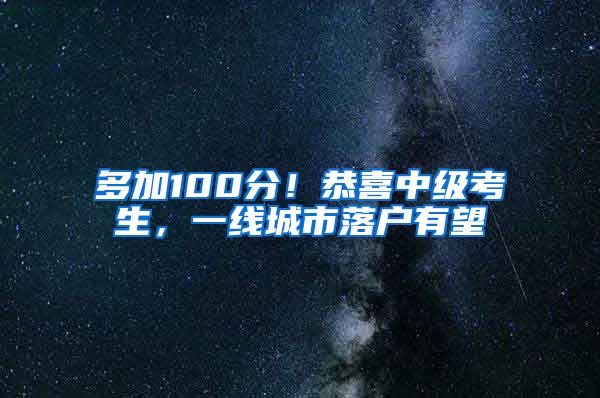多加100分！恭喜中级考生，一线城市落户有望