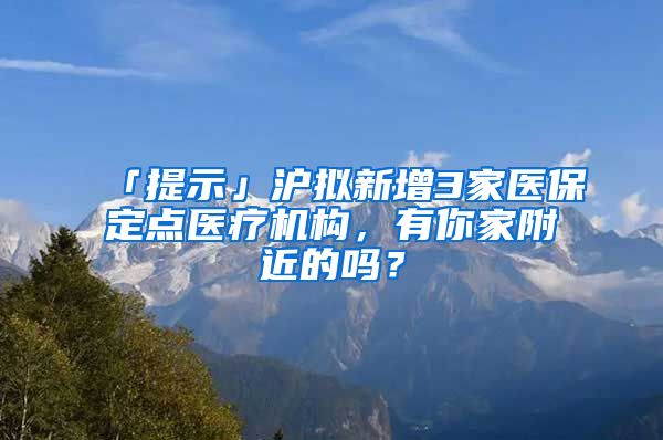 「提示」沪拟新增3家医保定点医疗机构,有你家附近的吗?