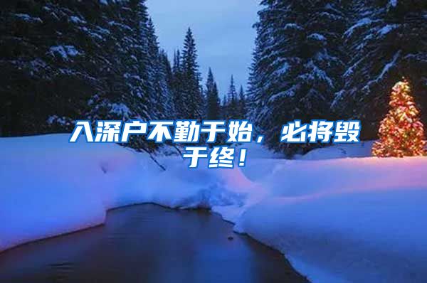 入深户不勤于始,必将毁于终!