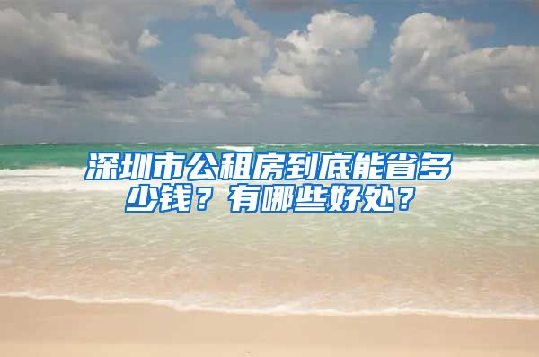 深圳市公租房到底能省多少钱？有哪些好处？