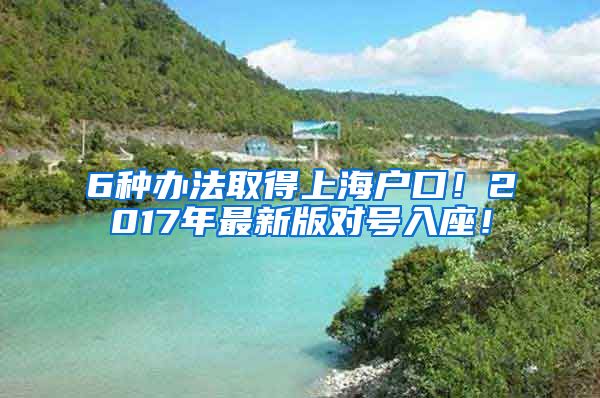 6种办法取得上海户口！2017年最新版对号入座！