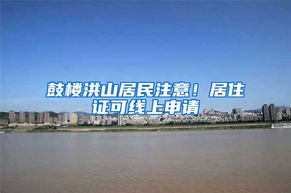 鼓楼洪山居民注意!居住证可线上申请