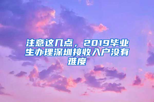 注意这几点,2019毕业生办理深圳接收入户没有难度