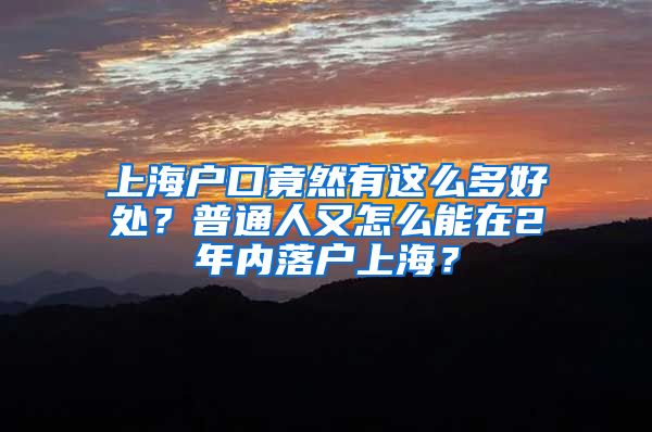 上海户口竟然有这么多好处？普通人又怎么能在2年内落户上海？